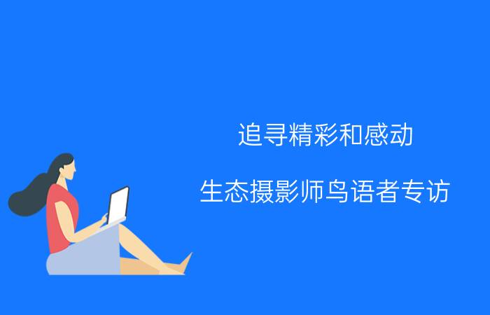 追寻精彩和感动 生态摄影师鸟语者专访